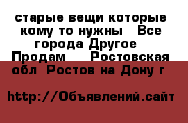 старые вещи которые кому то нужны - Все города Другое » Продам   . Ростовская обл.,Ростов-на-Дону г.